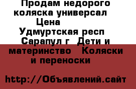 Продам недорого коляска универсал. › Цена ­ 7 000 - Удмуртская респ., Сарапул г. Дети и материнство » Коляски и переноски   